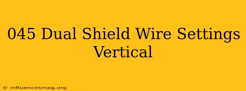 .045 Dual Shield Wire Settings Vertical