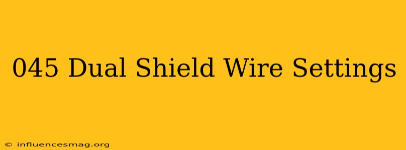 .045 Dual Shield Wire Settings