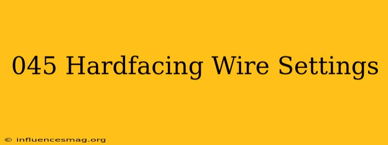 .045 Hardfacing Wire Settings