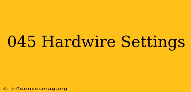 .045 Hardwire Settings