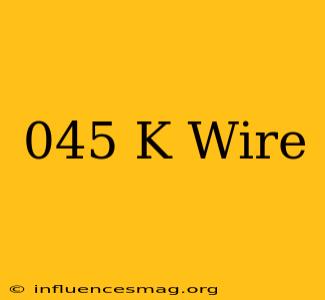 .045 K Wire