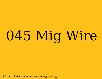 .045 Mig Wire
