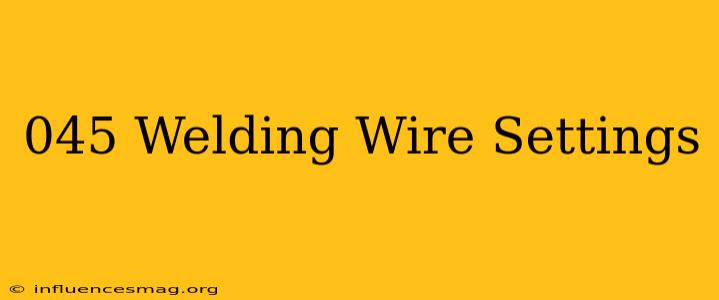 .045 Welding Wire Settings
