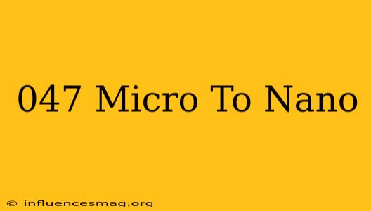 .047 Micro To Nano