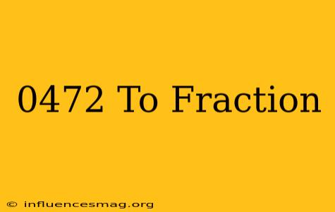 .0472 To Fraction