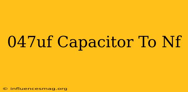 .047uf Capacitor To Nf