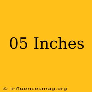 .05 = Inches