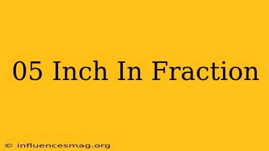 .05 Inch In Fraction