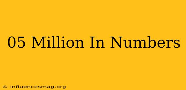 .05 Million In Numbers