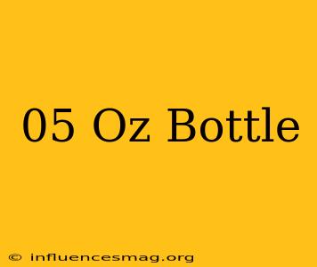 .05 Oz Bottle