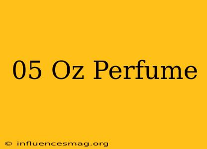 .05 Oz Perfume