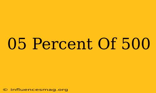 .05 Percent Of 500