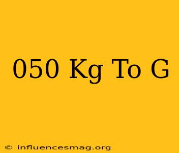 .050 Kg To G