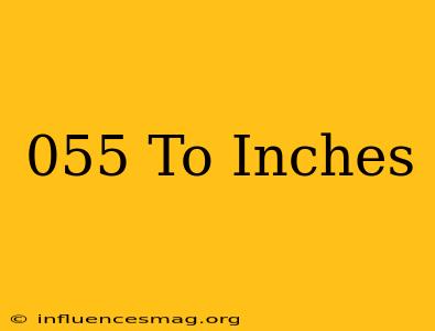 .055 To Inches