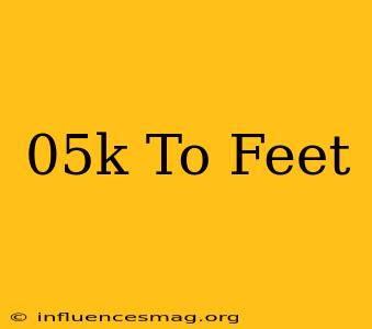 .05k To Feet