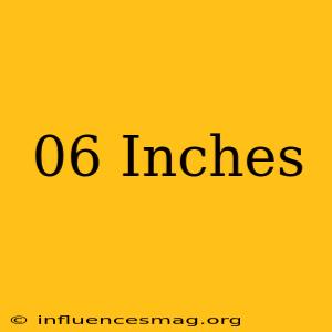 .06 = Inches