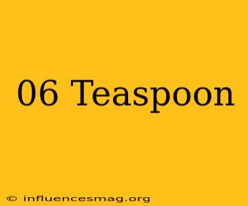 .06 Teaspoon