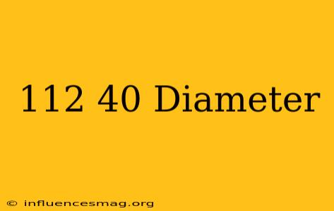 .112-40 Diameter