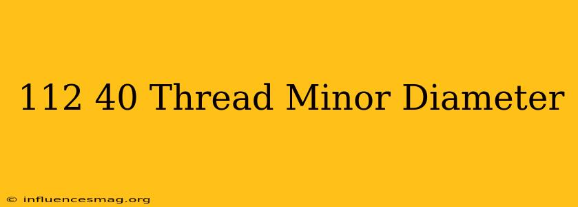 .112-40 Thread Minor Diameter