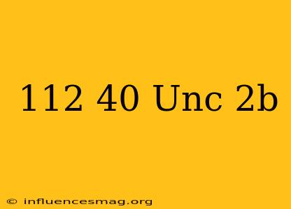 .112-40 Unc-2b