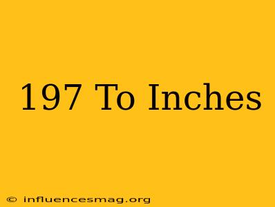 .197 To Inches