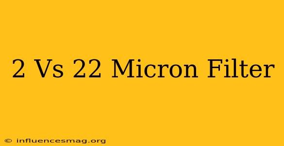 .2 Vs .22 Micron Filter