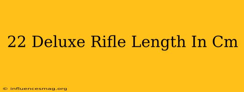 .22 Deluxe Rifle Length In Cm