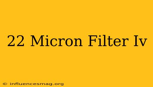 .22 Micron Filter Iv
