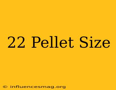 .22 Pellet Size