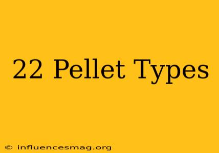 .22 Pellet Types
