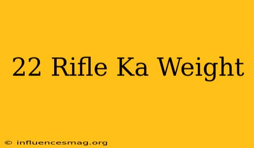 .22 Rifle Ka Weight