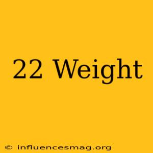 .22 Weight