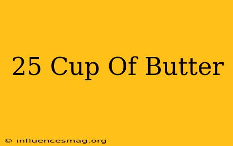 .25 Cup Of Butter