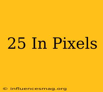 .25 In Pixels