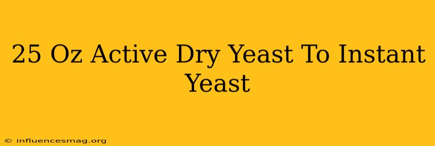 .25 Oz Active Dry Yeast To Instant Yeast