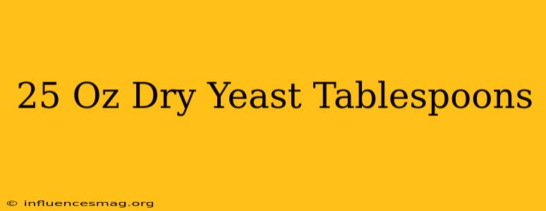 .25 Oz Dry Yeast = Tablespoons