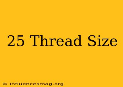 .25 Thread Size
