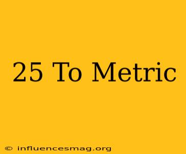 .25 To Metric