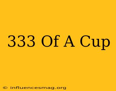 .333 Of A Cup