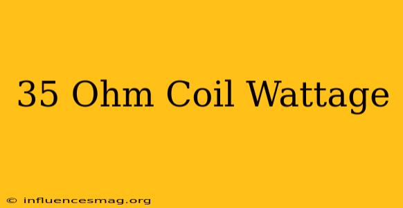 .35 Ohm Coil Wattage