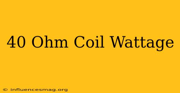 .40 Ohm Coil Wattage