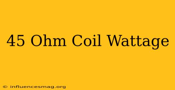 .45 Ohm Coil Wattage