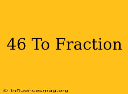 .46 To Fraction