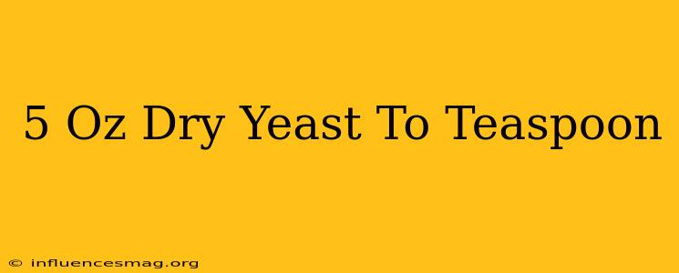 .5 Oz Dry Yeast To Teaspoon