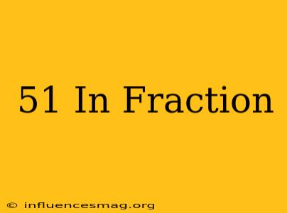 .51 In Fraction