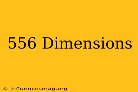 .556 Dimensions