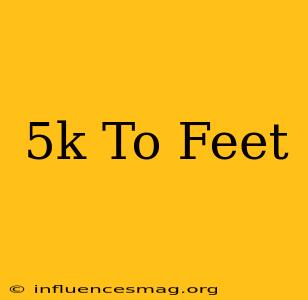 .5k To Feet