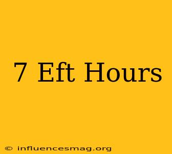 .7 Eft Hours