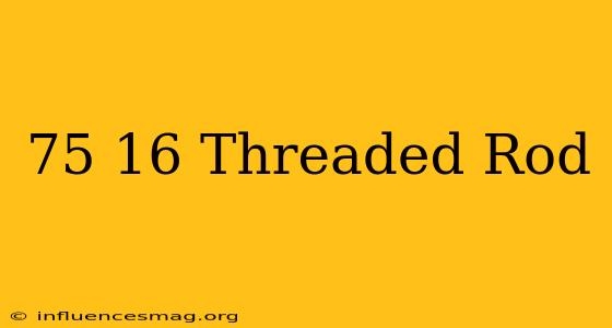.75-16 Threaded Rod
