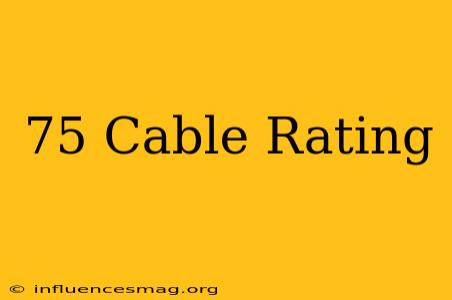 .75 Cable Rating